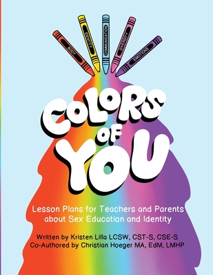Colors of You: Lesson Plans for Teachers and Parents about Sex Education and Identity - Kristen Lilla