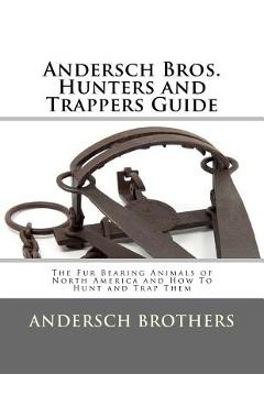 Poza produsului Andersch Bros. Hunters and Trappers Guide: The Fur Bearing Animals of North America and How To Hunt and Trap Them - Roger Chambers