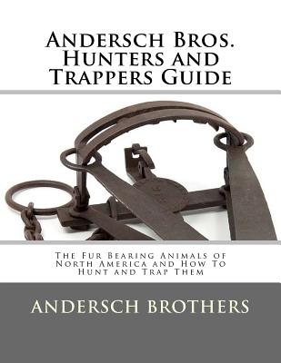 Andersch Bros. Hunters and Trappers Guide: The Fur Bearing Animals of North America and How To Hunt and Trap Them - Roger Chambers