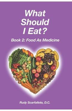 What Should I Eat? Book 2 - Food as Medicine - Rudy Scarfalloto D. C.