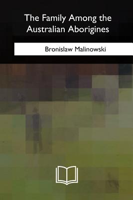 The Family Among the Australian Aborigines - Bronislaw Malinowski