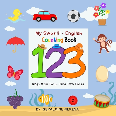 My Swahili - English Counting Book: Moja Mbili Tatu - One Two Three - Geraldine Nekesa