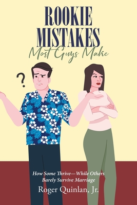 Rookie Mistake Most Guys Make: How Some Thrive While Others Barely Survive Marriage - Roger Quinlan