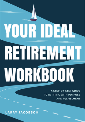 Your Ideal Retirement Workbook: A Step-By-Step Guide to Retiring with Purpose and Fulfillment - Larry Jacobson