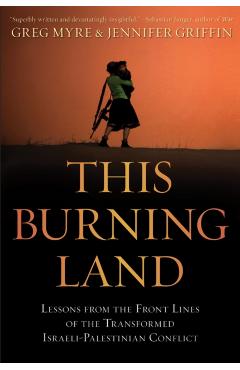This Burning Land: Lessons from the Front Lines of the Transformed Israeli-Palestinian Conflict - Greg Myre