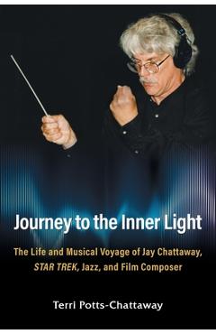 Poza produsului Journey to the Inner Light: The Life and Musical Voyage of Jay Chattaway, Star Trek, Jazz, and Film Composer - Terri Potts-chattaway
