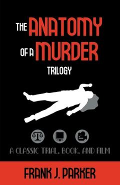 Coperta cărții 'The Anatomy of a Murder Trilogy: A Classic Trial, Book, and Film - Frank J. Parker'