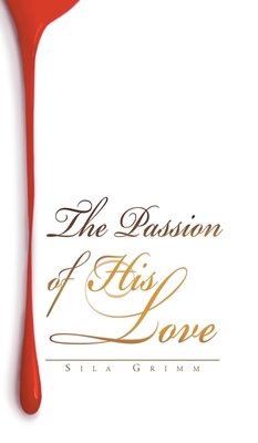 The Passion of His Love - Sila Grimm