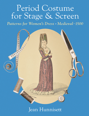 Period Costume for Stage & Screen: Patterns for Women's Dress, Medieval - 1500 - Jean Hunnisett