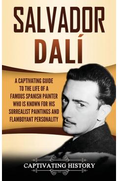 Coperta cărții 'Salvador Dalí: A Captivating Guide to the Life of a Famous Spanish Painter Who Is Known for His Surrealist Paintings'