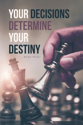 Your Decisions Determine Your Destiny - Ralph Phifer