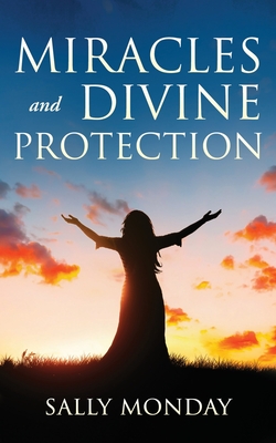 Miracles and Divine Protection: Accounts of Answered Prayer - Sally Monday