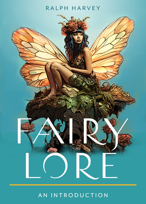 Fairy Lore: Your Plain & Simple Guide to the Mystery of Nature Spirits and Their Magical Realm - Ralph Harvey