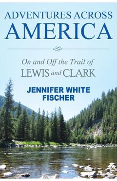 Coperta cărții 'Adventures Across America: On and Off the Trail of Lewis and Clark (color edition) - Jennifer White Fischer'