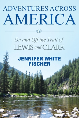 Coperta cărții 'Adventures Across America: On and Off the Trail of Lewis and Clark (color edition) - Jennifer White Fischer'