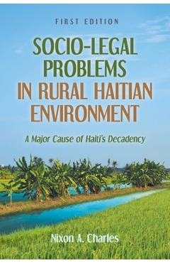 Coperta cărții 'Socio-Legal Problems in Rural Haitian Environment: A Major Cause of Haiti's Decadency - Nixon A. Charles'