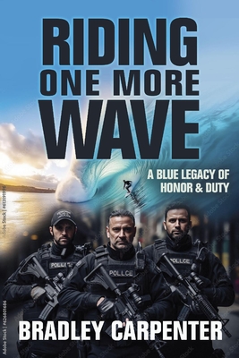 Riding One More Wave: A Blue Legacy of Honor and Duty - Bradley Carpenter