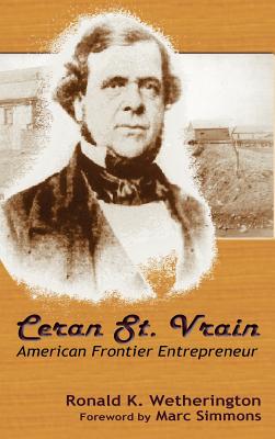 Ceran St. Vrain, American Frontier Entrepreneur - Ronald K. Wetherington