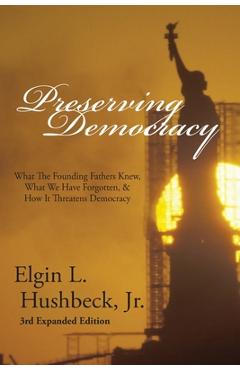 Coperta cărții 'Preserving Democracy: What The Founding Fathers Knew, What We Have Forgotten, & How It Threatens Democracy - Elgin L.'