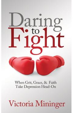 Poza produsului Daring to Fight: When Grit, Grace, & Faith Take Depression Head-On - Victoria Mininger