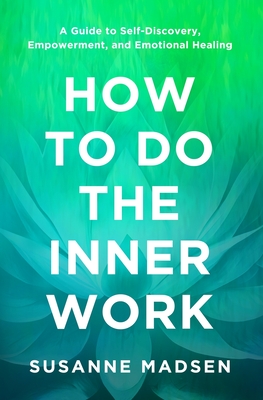 How to Do the Inner Work: A Guide to Self-Discovery, Empowerment, and Emotional Healing - Susanne Madsen