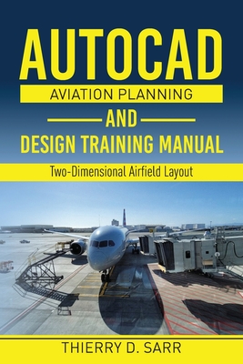 AutoCAD Aviation Planning and Design Training Manual: Two-Dimensional Airfield Layout - Thierry D. Sarr