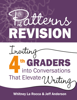 Patterns of Revision, Grade 4: Inviting 4th Graders Into Conversations That Elevate Writing - Whitney La Rocca