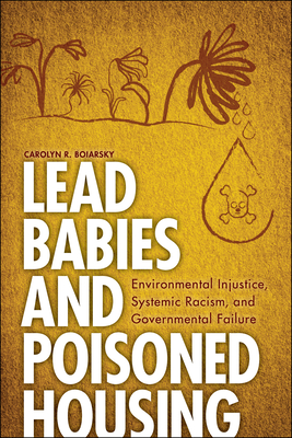 Lead Babies and Poisoned Housing: Environmental Injustice, Systemic Racism, and Governmental Failure - Carolyn R. Boiarsky