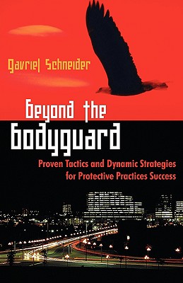 Beyond the Bodyguard: Proven Tactics and Dynamic Strategies for Protective Practices Success - Gavriel Schneider