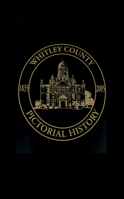 Whitley County, Indiana: Pictorial History, 1835-2005 - Turner Publishing