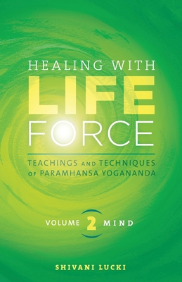 Healing with Life Force, Volume Two-Mind: Teachings and Techniques of Paramhansa Yogananda - Shivani Lucki