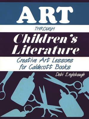 Art Through Children's Literature: Creative Art Lessons for Caldecott Books - Debi Englebaugh