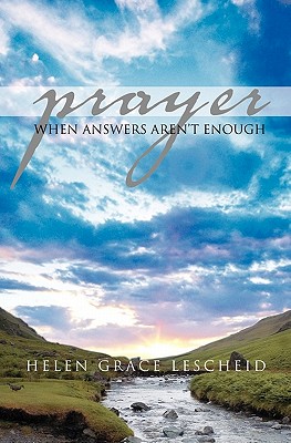 Prayer: When Answers Aren't Enough - Helen Grace Lescheid