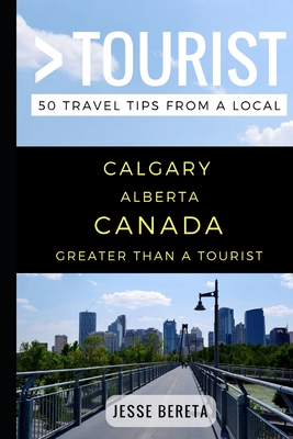 Greater Than a Tourist - Calgary Alberta Canada: 50 Travel Tips from a Local - Greater Than A. Tourist