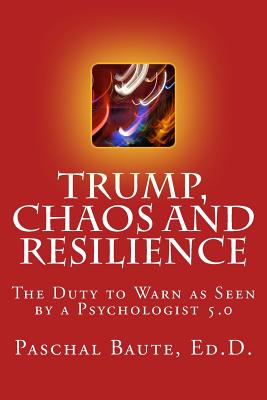 Coperta cărții 'Trump Chaos and Resilience: The Duty to Warn as Seen By a Psychologist 5.0 - Paschal Baute Edd'