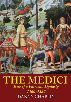 The Medici: Rise of a Parvenu Dynasty, 1360-1537 - Danny Chaplin