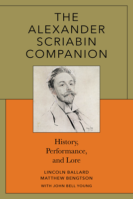 The Alexander Scriabin Companion: History, Performance, and Lore - Lincoln Ballard