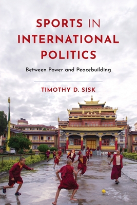Sports in International Politics: Between Power and Peacebuilding - Timothy D. Sisk