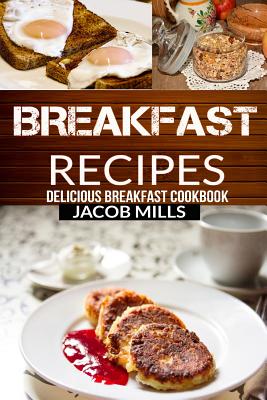 Breakfast Recipes: Delicious Breakfast Cookbook - Jacob Mills