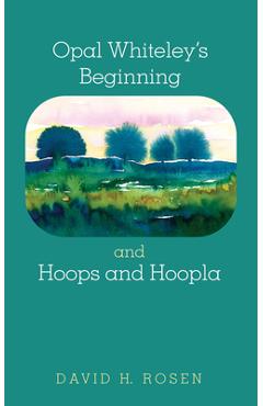 Coperta cărții 'Opal Whiteley's Beginning and Hoops and Hoopla - David H. Rosen'