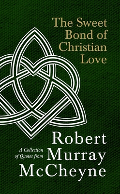 The Sweet Bond of Christian Love: A Collection of Quotes from Robert Murray McCheyne - R. M. Mccheyne