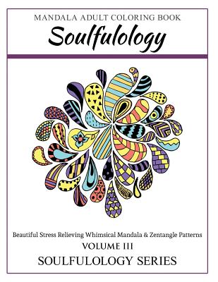 Soulfulology Adult Coloring Book III: Beautiful Stress Relieving Whimsical Mandala & Zentangle Patterns - Soulfulology