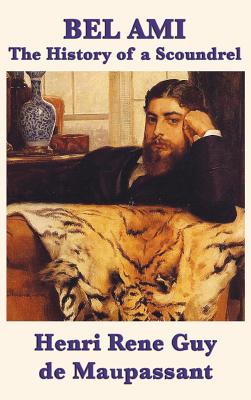 Bel Ami the History of a Scoundrel - Henri Rene Guy De Maupassant