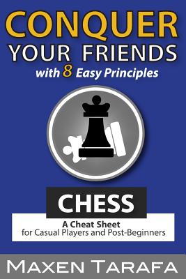 Chess: Conquer your Friends with 8 Easy Principles: A Cheat Sheet for Casual Players and Post-Beginners - Maxen R. Tarafa