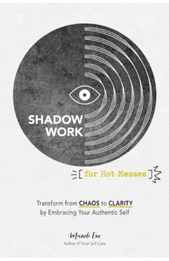 Shadow Work for Hot Messes: Transform from Chaos to Clarity by Embracing Your Authentic Self - Mandi Em