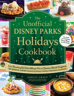 The Unofficial Disney Parks Holidays Cookbook: From Strawberry Red Velvet Whoopie Pies to Christmas Wreath Doughnuts, 100 Magical Dishes Inspired by D - Ashley Craft