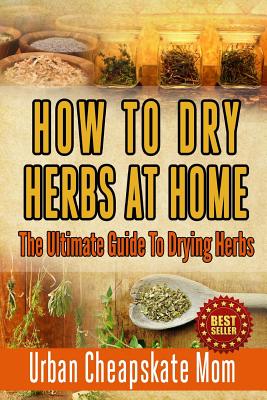 How To Dry Herbs At Home: The Ultimate Guide To Drying Herbs - Urban Cheapskate Mom