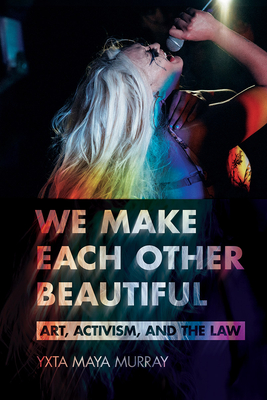 We Make Each Other Beautiful: Art, Activism, and the Law - Yxta Maya Murray