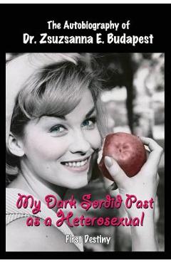 Coperta cărții 'My Dark Sordid Past As A Heterosexual: First Destiny - Zsuzsanna E. Budapest'
