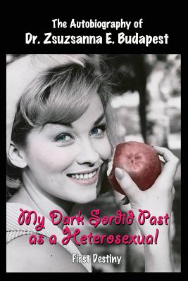 Coperta cărții 'My Dark Sordid Past As A Heterosexual: First Destiny - Zsuzsanna E. Budapest'